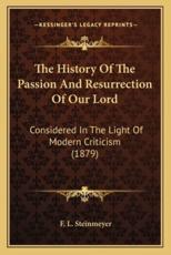 The History Of The Passion And Resurrection Of Our Lord - F L Steinmeyer (author)