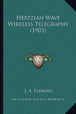 Hertzian Wave Wireless Telegraphy (1903) - J A Fleming (author)