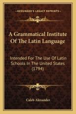 A Grammatical Institute of the Latin Language - Caleb Alexander (author)