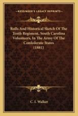 Rolls and Historical Sketch of the Tenth Regiment, South Carolina Volunteers, in the Army of the Confederate States (1881) - C I Walker (author)