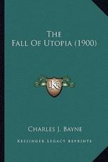 The Fall of Utopia (1900) the Fall of Utopia (1900) - Charles J Bayne (author)