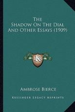 The Shadow on the Dial and Other Essays (1909) the Shadow on the Dial and Other Essays (1909) - Ambrose Bierce (author)