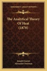 The Analytical Theory of Heat (1878) the Analytical Theory of Heat (1878) - Joseph Fourier (author), Alexander Freeman (translator)