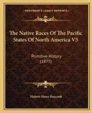 The Native Races Of The Pacific States Of North America V5 - Hubert Howe Bancroft (author)