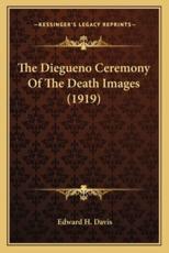The Diegueno Ceremony of the Death Images (1919) the Diegueno Ceremony of the Death Images (1919) - Dr Edward H Davis