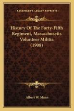 History of the Forty-Fifth Regiment, Massachusetts Volunteerhistory of the Forty-Fifth Regiment, Massachusetts Volunteer Militia (1908) Militia (1908) - Albert W Mann