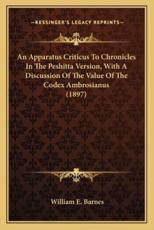 An Apparatus Criticus To Chronicles In The Peshitta Version, With A Discussion Of The Value Of The Codex Ambrosianus (1897) - William E Barnes (author)