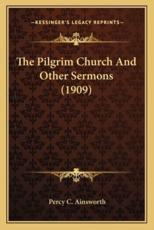 The Pilgrim Church and Other Sermons (1909) - Percy C Ainsworth (author)