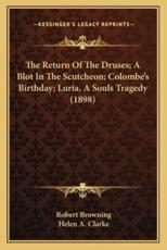 The Return of the Druses; A Blot in the Scutcheon; Colombe's Birthday; Luria, a Souls Tragedy (1898) - Robert Browning (author), Helen A Clarke (editor)
