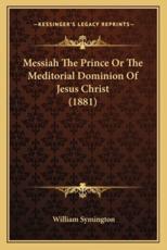 Messiah the Prince or the Meditorial Dominion of Jesus Christ (1881) - William Symington