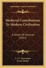 Medieval Contributions to Modern Civilization - F J C Hearnshaw, Sir Ernest Barker (foreword)