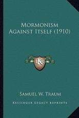 Mormonism Against Itself (1910) - Samuel W Traum