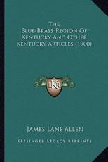 The Blue-Brass Region of Kentucky and Other Kentucky Articles (1900) - James Lane Allen (author)