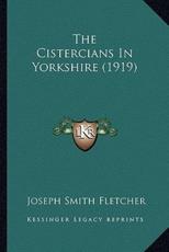 The Cistercians In Yorkshire (1919) - Joseph Smith Fletcher (author)