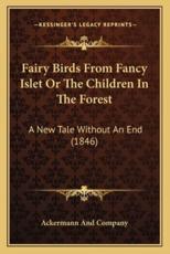 Fairy Birds from Fancy Islet or the Children in the Forest - Ackermann and Company (author)