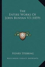 The Entire Works of John Bunyan V3 (1859) the Entire Works of John Bunyan V3 (1859) - Henry Stebbing (editor)