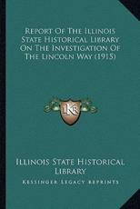 Report of the Illinois State Historical Library on the Investigation of the Lincoln Way (1915) - Illinois State Historical Library (author)