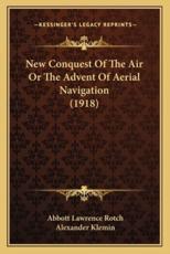 New Conquest of the Air or the Advent of Aerial Navigation (1918) - Abbott Lawrence Rotch, Alexander Klemin (editor)