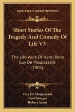 Short Stories of the Tragedy and Comedy of Life V3 - Guy de Maupassant, Paul Bourget (foreword), Dr Robert Arnot (introduction)