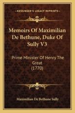 Memoirs of Maximilian De Bethune, Duke of Sully V3 - Maximilian De Bethune Sully