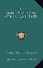The Amber Heart and Other Plays (1888) - Alfred C Calmour (author)