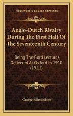 Anglo-Dutch Rivalry During the First Half of the Seventeenth Century - George Edmundson