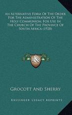 An Alternative Form of the Order for the Administration of the Holy Communion; For Use in the Church of the Province of South Africa (1920) - Grocott and Sherry (author)