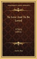 To Love And To Be Loved - Azel S Roe (author)