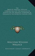 The Birth of Hercules, With an Introduction on the Influence of Plautus on the Dramatic Literature of England in the Sixteenth Century (1903) - Malcolm William Wallace (author)