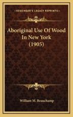 Aboriginal Use of Wood in New York (1905) - William Martin Beauchamp (author)