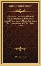 A Miscellany Containing Richard of Bury's Philobiblon; The Basilikon Doron of King James I; Monks and Giants; The Cypress Crown and the Library (1888) - Henry Morley (introduction)