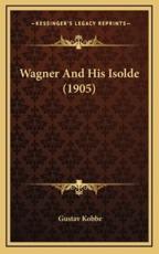 Wagner and His Isolde (1905) - Gustav Kobbe (author)