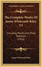 The Complete Works of James Whitcomb Riley V5 - Deceased James Whitcomb Riley (author)