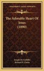 The Adorable Heart of Jesus (1890) - Joseph De Galliffet, Richard F Clarke (foreword)