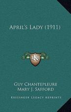 April's Lady (1911) - Guy Chantepleure, Mary J Safford (translator)