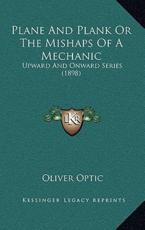 Plane and Plank or the Mishaps of a Mechanic - Professor Oliver Optic (author)