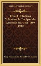 Record of Indiana Volunteers in the Spanish-American War 1898-1899 (1900) - Sixty-First General Assembly of Indiana (author)