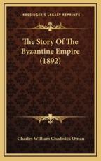 The Story Of The Byzantine Empire (1892) - Sir Charles William Chadwick Oman (author)