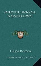 Merciful Unto Me, a Sinner (1905) - Elinor Dawson (author)