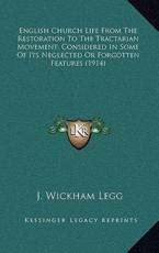 English Church Life from the Restoration to the Tractarian Movement; Considered in Some of Its Neglected or Forgotten Features (1914) - J Wickham Legg (author)