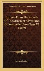 Extracts from the Records of the Merchant Adventures of Newcastle-Upon-Tyne V2 (1899) - Surtees Society (author)