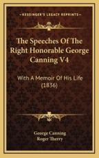 The Speeches of the Right Honorable George Canning V4 - George Canning, Roger Therry (editor)