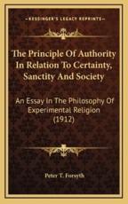 The Principle of Authority in Relation to Certainty, Sanctity and Society - Peter T Forsyth (author)