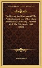 The History and Conquest of the Philippines and Our Other Island Possessions; Embracing Our War With the Filipinos in 1899 (1899) - Alden March (author)