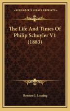 The Life and Times of Philip Schuyler V1 (1883) - Professor Benson John Lossing (author)