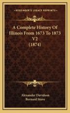 A Complete History Of Illinois From 1673 To 1873 V2 (1874) - Alexander Davidson (author), Bernard Stuve (author)