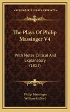 The Plays of Philip Massinger V4 - Philip Massinger, William Gifford (editor)