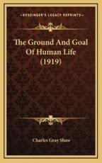 The Ground and Goal of Human Life (1919) - Charles Gray Shaw (author)