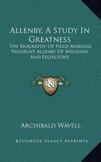 Allenby, a Study in Greatness - Archibald Wavell