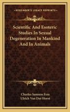 Scientific and Esoteric Studies in Sexual Degeneration in Mankind and in Animals - Charles Samson Fere (author), Ulrich Van Der Horst (translator)